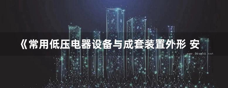 《常用低压电器设备与成套装置外形 安装尺寸及接线方案标准工程图集》臧广州